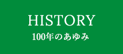 HISTORY 100年のあゆみ