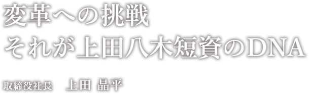 変革への挑戦それが上田八木短資のDNA　取締役社長　上田 晶平